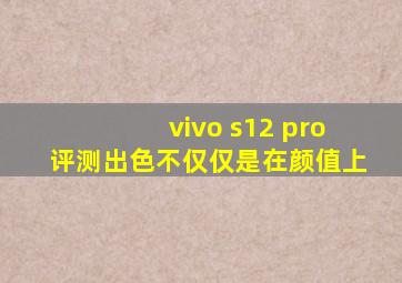 vivo s12 pro评测出色不仅仅是在颜值上
